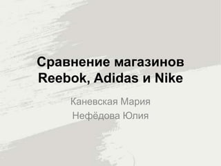 Сравнение магазинов
Reebok, Adidas и Nike
Каневская Мария
Нефёдова Юлия
 