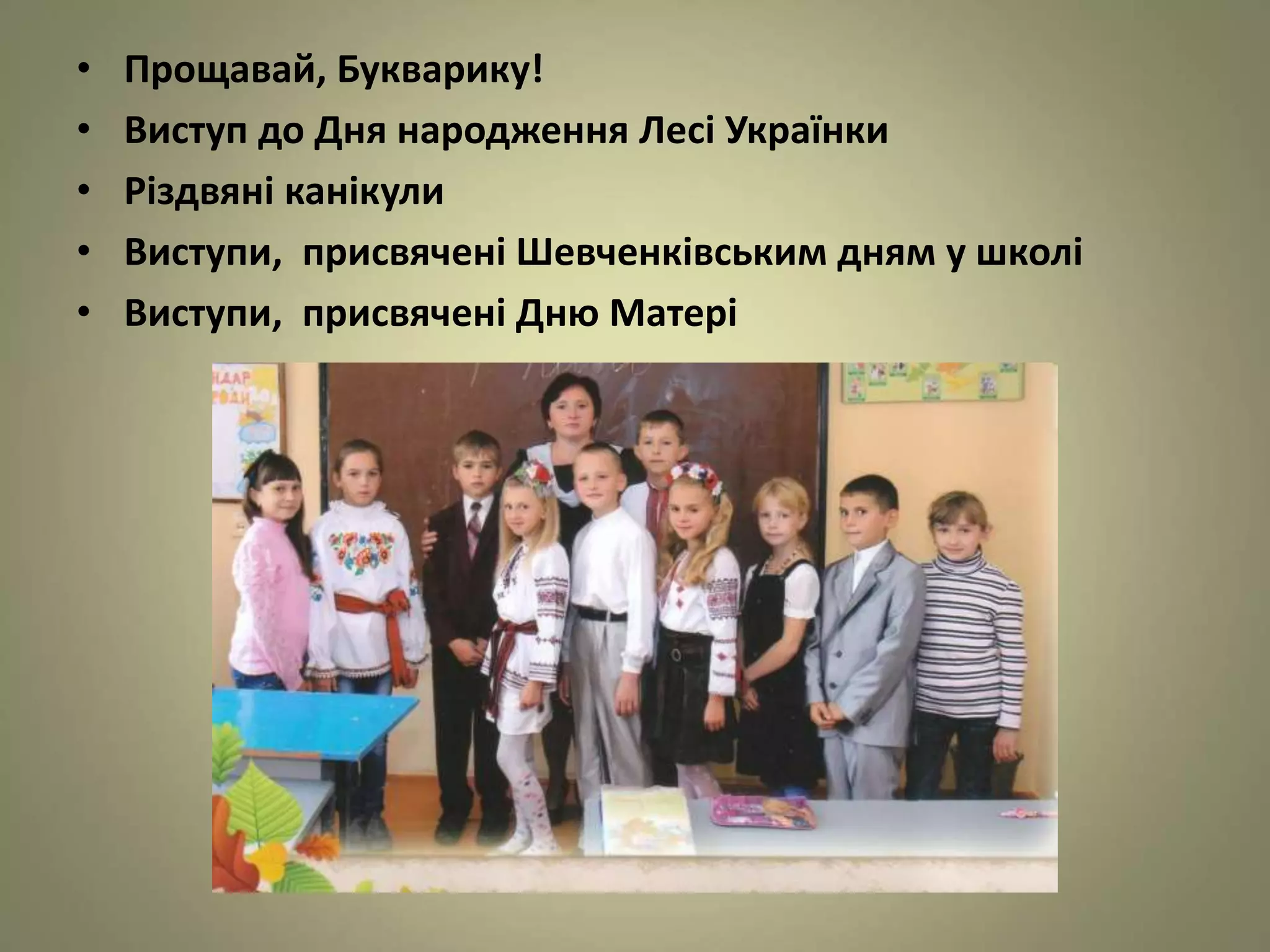 • Прощавай, Букварику!
• Виступ до Дня народження Лесі Українки
• Різдвяні канікули
• Виступи, присвячені Шевченківським дням у школі
• Виступи, присвячені Дню Матері
 