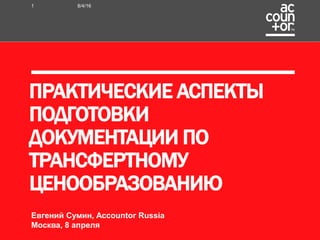 ПРАКТИЧЕСКИЕ АСПЕКТЫ
ПОДГОТОВКИ
ДОКУМЕНТАЦИИ ПО
ТРАНСФЕРТНОМУ
ЦЕНООБРАЗОВАНИЮ
8/4/161
Евгений Сумин, Accountor Russia
Москва, 8 апреля
 