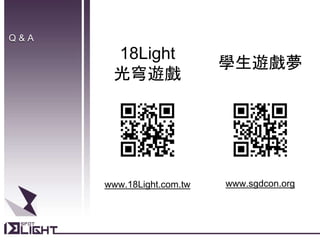 Q & A
18Light
光穹遊戲
www.18Light.com.tw
學生遊戲夢
www.sgdcon.org
 
