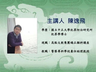 主講人 陳逸飛
學歷：國立中正大學犯罪防治研究所
犯罪學博士
現職：高點文教集團矯正類科講座
教職：警察專科學校兼任助理教授
 