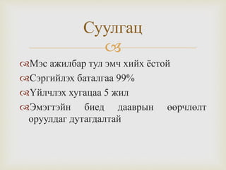 
Мэс ажилбар тул эмч хийх ёстой
Сэргийлэх баталгаа 99%
Үйлчлэх хугацаа 5 жил
Эмэгтэйн биед дааврын өөрчлөлт
оруулдаг дутагдалтай
Суулгац
 