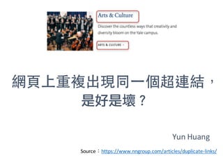 網⾴上重複出現同⼀個超連結，
是好是壞？
Source：https://www.nngroup.com/articles/duplicate-links/
Yun	Huang
 