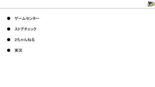 ● ゲームセンター
● ストアチェック
● ２ちゃん る
● 実況
 