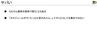 ● もちろん通常 意味で使うこともある
● 「スケジュールがヤバい」とか言われたら、してやったりしてる場合で ない
ヤバい
 