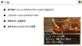 ● 専門職チーム（インタラクティブチームとか）もあるけど
● こちら チームというかギルドっぽい
● 情報共有、交通整理
● 案件をまたぐようなバランス調整
チーム
 