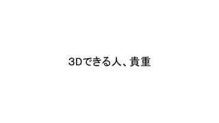 ３Dできる人、貴重
 