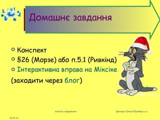 08/04/16вчитель інформатки Дмитрук Олена Юріївна
08.04.16
Домашнє завдання
 Конспект
 §26 (Морзе) або п.5.1 (Ривкінд)
 Інтерактивна вправа на Міксіке
(заходити через блог)
 