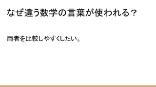 なぜ違う数学の言葉が使われる？
両者を比較しやすくしたい。
 