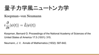 量子力学風ニュートン力学
Koopman–von Neumann
Koopman, Bernard O. Proceedings of the National Academy of Sciences of the
United States of America 17.5 (1931): 315.
Neumann, J. V. Annals of Mathematics (1932): 587-642.
 