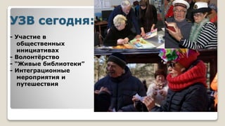 УЗВ сегодня:
- Участие в
общественных
инициативах
- Волонтёрство
- “Живые библиотеки”
- Интеграционные
мероприятия и
путешествия
 