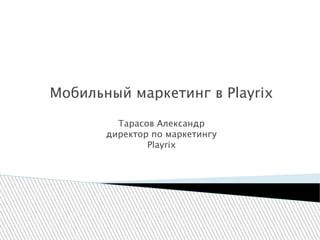 Мобильный маркетинг в Playrix
Тарасов Александр
директор по маркетингу
Playrix
 