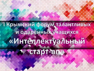 Крымский форум талантливых и одаренных детей «интеллектуальный старт ап»