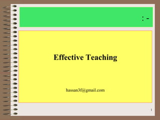 1
: -
Effective Teaching
hassan3f@gmail.com
 