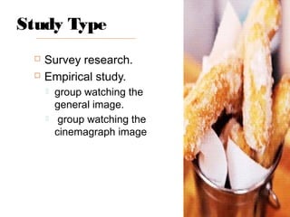 Study Type
 Survey research.
 Empirical study.
 group watching the
general image.
 group watching the
cinemagraph image
 