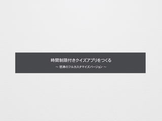 時間制限付きクイズアプリをつくる
〜 怒涛のフルカスタマイズバージョン 〜
 