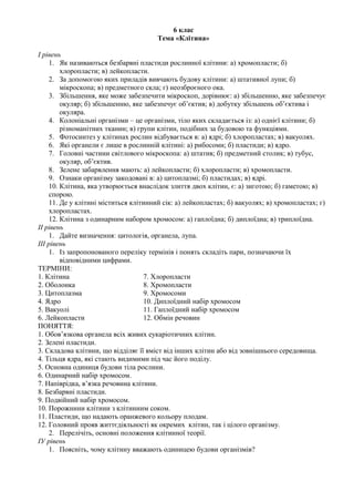 6 клас
Тема «Клітина»
І рівень
1. Як називаються безбарвні пластиди рослинної клітини: а) хромопласти; б)
хлоропласти; в) ...