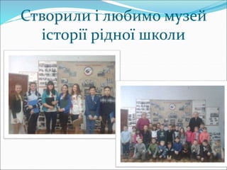Створили і любимо музей
історії рідної школи
 
