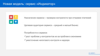 Новая модель: сервис «Индикатор»
Назначение сервиса – проверка контрагента при отправке платежей
Целевая аудитория сервиса – средний и малый бизнес
Потребности в сервисе:
рост проблем у контрагентов из-за проблем в экономике
ужесточение налогового контроля и надзора
АО «БИФИТ»
 