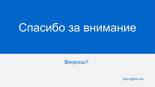 Спасибо за внимание
Вопросы?
shilov@bifit.com
 