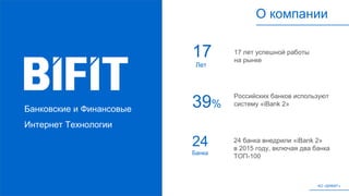 О компании
Банковские и Финансовые
Интернет Технологии
39%
АО «БИФИТ»
Российских банков используют
систему «iBank 2»
24
Банка
24 банка внедрили «iBank 2»
в 2015 году, включая два банка
ТОП-100
17 лет успешной работы
на рынке
17
Лет
 