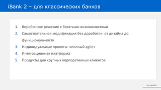 1. Коробочное решение с богатыми возможностями
2. Самостоятельная модификация без доработок: от дизайна до
функциональности
3. Индивидуальные проекты: «полный agile»
4. Интеграционная платформа
5. Продукты для крупных корпоративных клиентов
iBank 2 – для классических банков
АО «БИФИТ»
 