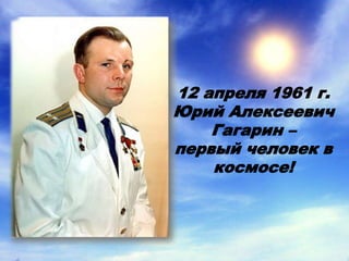 12 апреля 1961 г.
Юрий Алексеевич
Гагарин –
первый человек в
космосе!
 