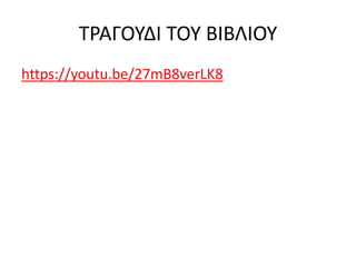 ΤΡΑΓΟΥΔΙ ΤΟΥ ΒΙΒΛΙΟΥ
https://youtu.be/27mB8verLK8
 