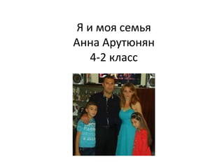 Я и моя семья
Анна Арутюнян
4-2 класс
 