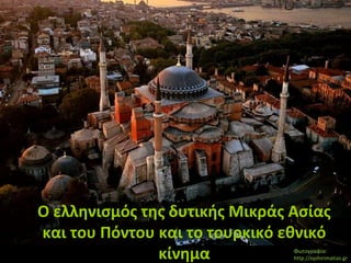 Ο ελληνισμός της δυτικής Μικράς Ασίας
και του Πόντου και το τουρκικό εθνικό
κίνημα Φωτογραφία:
http://epihirimatias.gr
 
