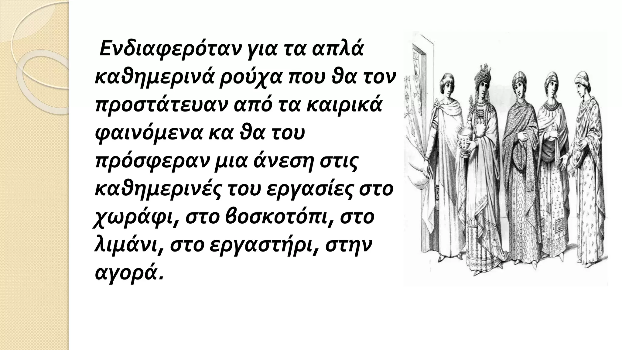 Ενδιαφερόταν για τα απλά
καθημερινά ρούχα που θα τον
προστάτευαν από τα καιρικά
φαινόμενα κα θα του
πρόσφεραν μια άνεση στις
καθημερινές του εργασίες στο
χωράφι, στο βοσκοτόπι, στο
λιμάνι, στο εργαστήρι, στην
αγορά.
 