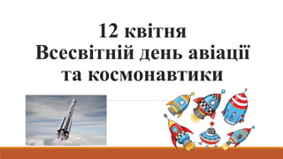 12 квітня
Всесвітній день авіації
та космонавтики
 