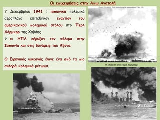 Οι επιχειρήσεις στην Άπω Ανατολή
7 Δεκεμβρίου 1941 : ιαπωνικά πολεμικά
αεροπλάνα επιτέθηκαν εναντίον του
αμερικανικού πολε...