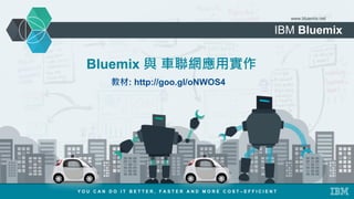 IBM Bluemix
www.bluemix.net
Bluemix 與 車聯網應用實作
Y O U C A N D O I T B E T T E R , F A S T E R A N D M O R E C O S T – E F F I C I E N T
教材: http://goo.gl/oNWOS4
 
