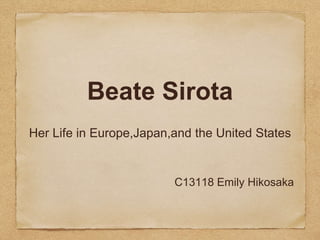 Beate Sirota
Her Life in Europe,Japan,and the United States
C13118 Emily Hikosaka
 