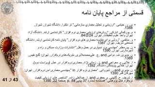 ‫نامه‬ ‫پایان‬ ‫مراجع‬ ‫از‬ ‫قسمتی‬
•‫س‬.‫ر‬.‫خیامی‬,“‫سازماني‬ ‫معماري‬ ‫تحلیل‬ ‫و‬ ‫ارزیابي‬,”‫دکترا‬ ‫تز‬,‫شیراز‬ ‫دانشگاه‬,‫شیراز‬,
1388.
•‫م‬.‫انارکی‬ ‫پورکمالی‬,“‫افزار‬ ‫نرم‬ ‫معماری‬ ‫ارزیابی‬ ‫های‬‫روش‬,”‫ارشد‬ ‫کارشناسی‬,‫آز‬ ‫دانشگاه‬‫اد‬
‫تحقیقات‬ ‫علوم‬ ‫واحد‬ ‫تهران‬,‫تهران‬,84/2/24.
•‫و‬.‫منتقمی‬,“‫افزار‬ ‫نرم‬ ‫های‬ ‫معماری‬ ‫مقایسه‬ ‫برای‬ ‫روشی‬,”‫ارشد‬ ‫کارشناسی‬ ‫نامه‬ ‫پایان‬,‫دان‬‫شگاه‬
‫شریف‬ ‫صنعتی‬,‫تهران‬,1387
•‫ن‬.‫پورمعلم‬,“‫ونقل‬ ‫حمل‬ ‫در‬ ‫نسپاری‬ ‫برو‬ ‫مهندسی‬,”‫و‬ ‫راه‬ ‫و‬ ‫مسکن‬ ‫وزارت‬ ‫انتشارات‬
‫شهرسازی‬,‫تهران‬,1390
•‫ن‬.‫مدیری‬,‫ف‬.‫دوامی‬, and‫ع‬.‫محمدمالیری‬‫علی‬,‫افزار‬‫نرم‬ ‫های‬‫متریک‬.‫تهران‬:‫نفیس‬ ‫گنج‬,
1389.
•‫ا‬.‫عالیی‬,‫م‬.‫معراجی‬, and‫ز‬.‫نژاد‬ ‫زمانی‬,‫عمل‬ ‫در‬ ‫افزار‬ ‫نرم‬ ‫معماری‬(‫دوم‬ ‫ویراست‬).
‫تهران‬:‫دانشگاه‬ ‫پویندگان‬ ‫طالیی‬,1392.
•‫ن‬.‫مدیری‬and‫ر‬.‫شیروانی‬,“‫افزار‬ ‫نرم‬ ‫معماری‬,” in‫افزار‬ ‫نرم‬ ‫امن‬ ‫معماری‬ ‫مهندسی‬,‫تهران‬:
‫قلم‬ ‫مهرگان‬,1390
•‫ا‬.‫شریف‬,‫ح‬.‫گایینی‬,‫م‬.‫جعفری‬, and‫ا‬.‫زاده‬ ‫عبدالعلی‬,“‫کیفیت‬ ‫ارزیابی‬ ‫های‬ ‫شاخص‬
‫پژوهشي‬ ‫افزارهای‬‫نرم‬,”‫شماره‬ ‫فصلنامه‬37‫پیاپی‬54, p.‫صفحه‬22,139043‫از‬41
 