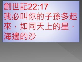 創世記22:17
我必叫你的子孫多起
來，如同天上的星，
海邊的沙
 