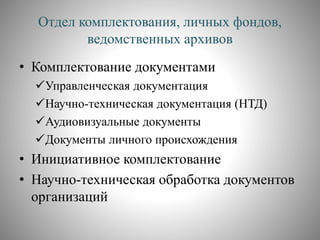 Отдел комплектования, личных фондов,
ведомственных архивов
• Комплектование документами
Управленческая документация
Научно-техническая документация (НТД)
Аудиовизуальные документы
Документы личного происхождения
• Инициативное комплектование
• Научно-техническая обработка документов
организаций
 