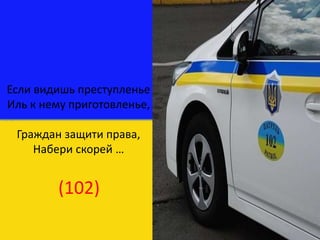 Если видишь преступленье
Иль к нему приготовленье,
Граждан защити права,
Набери скорей …
(102)
 