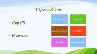 Герої повісті
• Сергій
• Митько
допитливий веселий
бешкетливий добрий
сміливий наполегливий
 