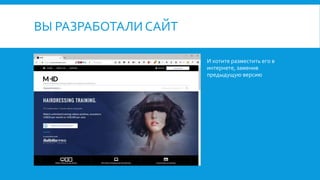 ВЫ РАЗРАБОТАЛИ САЙТ
И хотите разместить его в
интернете, заменив
предыдущую версию