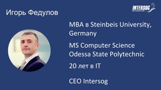 Игорь Федулов
МВА в Steinbeis University,
Germany
20 лет в IT
CEO Intersog
MS Computer Science
Odessa State Polytechnic
 