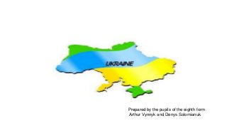Ukraine
Prepared by the pupils of the eighth form
Arthur Vynnyk and Denys Solomianuk
 