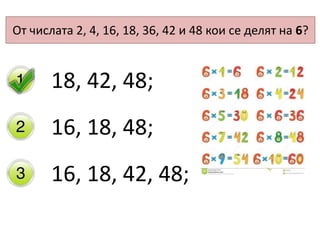 От числата 2, 4, 16, 18, 36, 42 и 48 кои се делят на 6?
18, 42, 48;
16, 18, 48;
16, 18, 42, 48;
 
