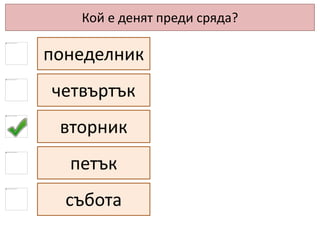 Кой е денят преди сряда?
понеделник
четвъртък
вторник
петък
събота
 
