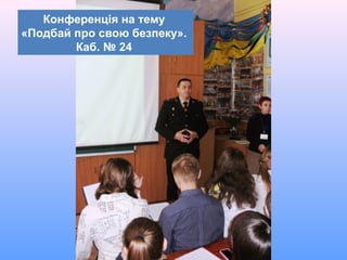 Конференція на тему
«Подбай про свою безпеку».
Каб. № 24
 