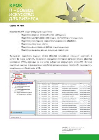 Состав ПК ЛПХ
В состав ПК ЛПХ входят следующие подсистемы:
 Подсистема ведения списка объектов наблюдения;
 Подсистема централизованного ввода и контроля первичных данных;
 Подсистема мониторинга хода автоматизированной обработки.
 Подсистема получения итогов;
 Подсистема формирование файлов открытых данных;
 Подсистема выгрузки данных в смежные подсистемы.
Функционал подсистемы ведения списка объектов наблюдения позволяет загружать в
систему (а также выполнять обновления посредством повторной загрузки) списки объектов
наблюдения (ЛПХ), формируя их в качестве выборочной совокупности списка №5 «Личные
подсобные и другие индивидуальные хозяйства граждан сельских поселений» по алгоритму,
представленному Заказчиком в ЭО.
 
