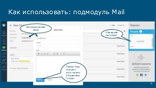 10
Нажимаем
Send Mail
Пишем тему
письма и
тело письма.
Отправляем.
Готово!
Как использовать: подмодуль Mail
Автоподстановка
email
 