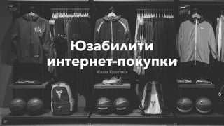 Юзабилити 
интернет-покупки
Саша Куценко
 