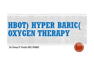 )HBOT) HYPER BARIC
OXYGEN THERAPY
Dr Faeyz F Orabi MD, PM&R
 